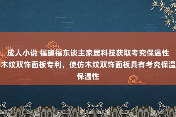 成人小说 福建福东谈主家居科技获取考究保温性仿木纹双饰面板专利，使仿木纹双饰面板具有考究保温性