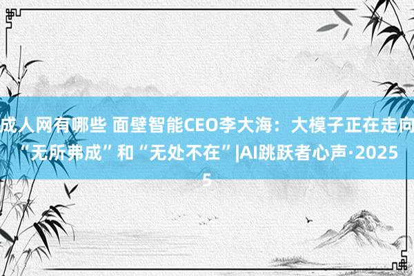 成人网有哪些 面壁智能CEO李大海：大模子正在走向“无所弗成”和“无处不在”|AI跳跃者心声·2025