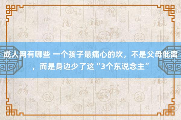 成人网有哪些 一个孩子最痛心的坎，不是父母仳离，而是身边少了这“3个东说念主”